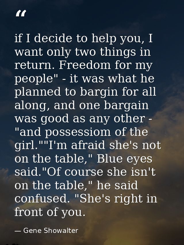if I decide to help you, I want only two things in return. Freedom for my people" - it was what he planned to bargin for — Gene Showalter