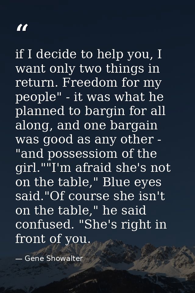 if I decide to help you, I want only two things in return. Freedom for my people" - it was what he planned to bargin for — Gene Showalter