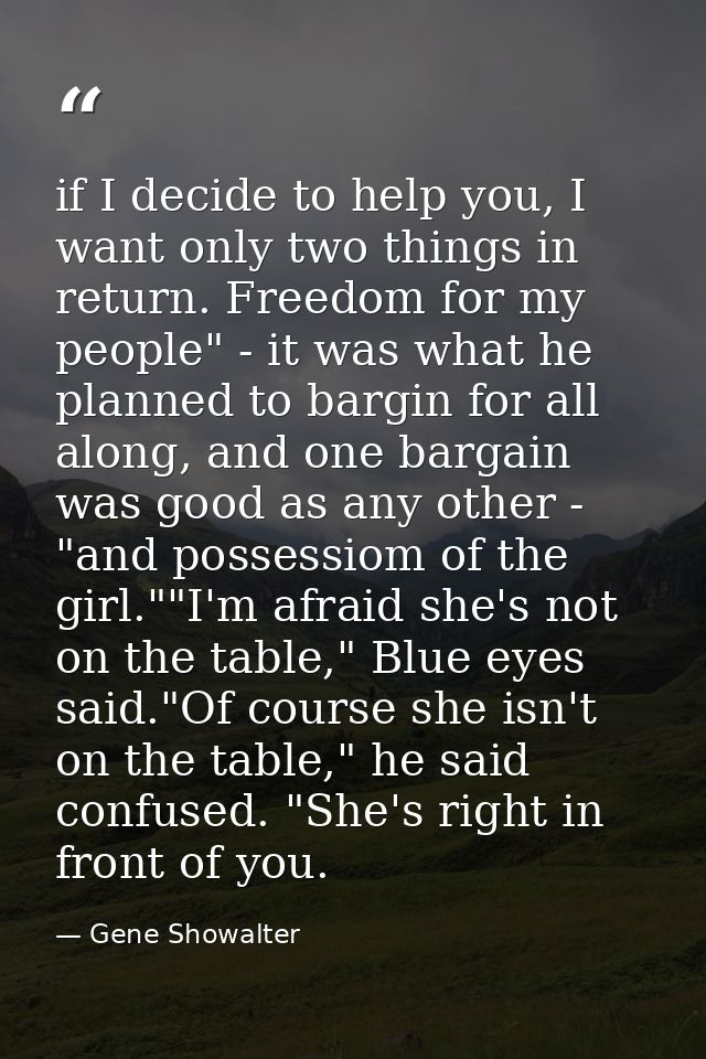 if I decide to help you, I want only two things in return. Freedom for my people" - it was what he planned to bargin for — Gene Showalter