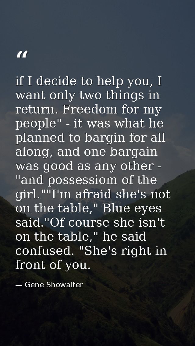 if I decide to help you, I want only two things in return. Freedom for my people" - it was what he planned to bargin for — Gene Showalter