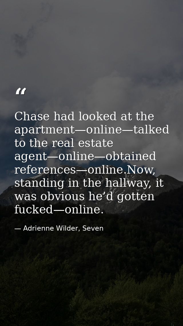 Chase had looked at the apartment—online—talked to the real estate agent—online—obtained references—online.Now, standing — Adrienne Wilder, Seven