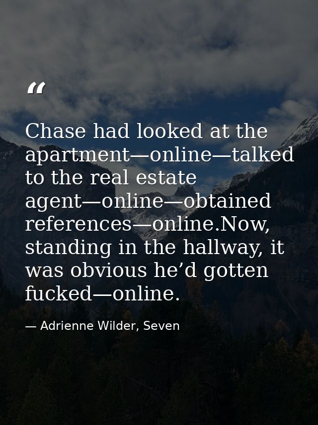 Chase had looked at the apartment—online—talked to the real estate agent—online—obtained references—online.Now, standing — Adrienne Wilder, Seven