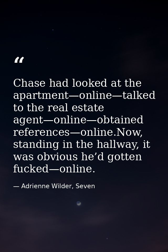 Chase had looked at the apartment—online—talked to the real estate agent—online—obtained references—online.Now, standing — Adrienne Wilder, Seven