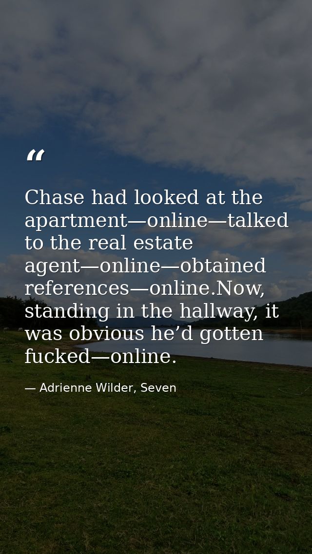 Chase had looked at the apartment—online—talked to the real estate agent—online—obtained references—online.Now, standing — Adrienne Wilder, Seven