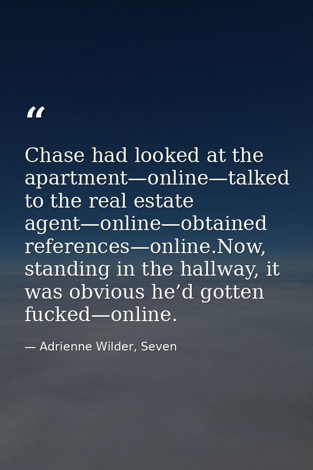 Chase had looked at the apartment—online—talked to the real estate agent—online—obtained references—online.Now, standing — Adrienne Wilder, Seven
