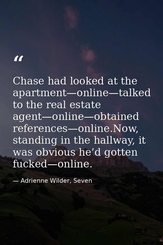 Chase had looked at the apartment—online—talked to the real estate agent—online—obtained references—online.Now, standing — Adrienne Wilder, Seven