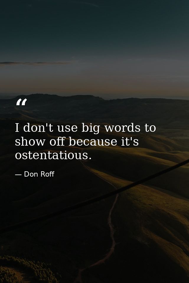 I don't use big words to show off because it's ostentatious. — Don Roff