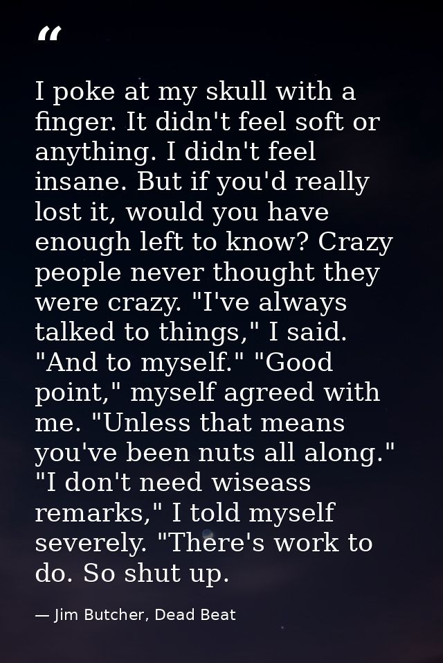 I poke at my skull with a finger. It didn't feel soft or anything. I didn't feel insane. But if you'd really lost it, wo — Jim Butcher, Dead Beat