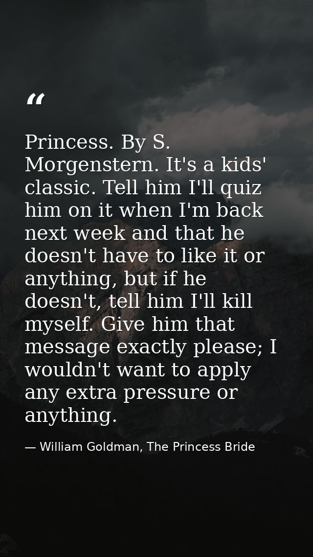 Princess. By S. Morgenstern. It's a kids' classic. Tell him I'll quiz him on it when I'm back next week and that he does — William Goldman, The Princess Bride