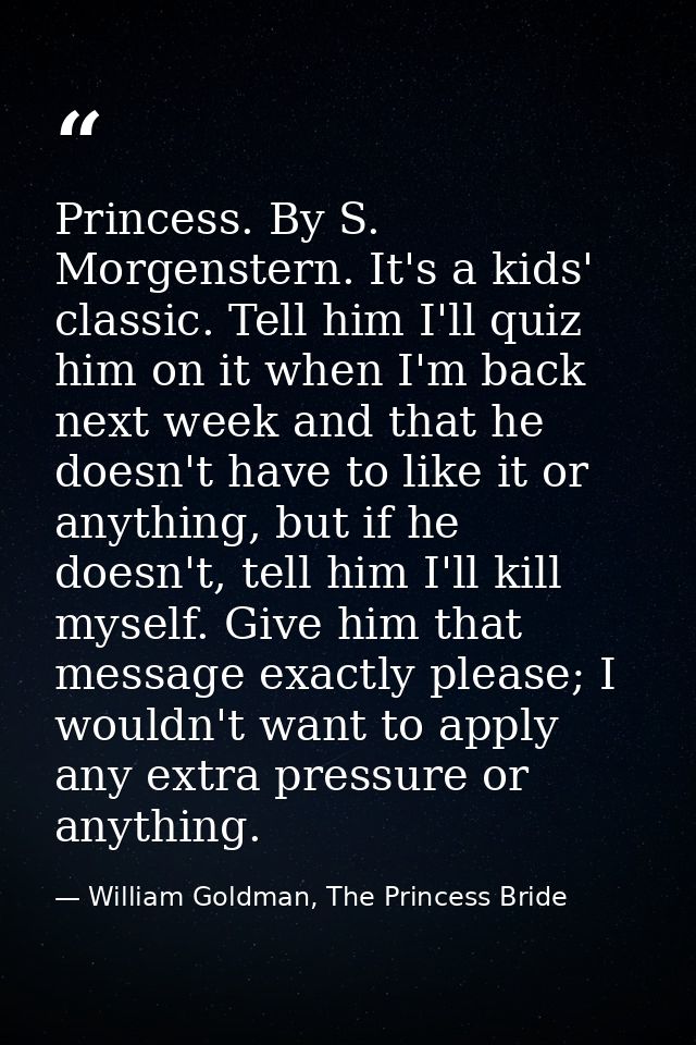 Princess. By S. Morgenstern. It's a kids' classic. Tell him I'll quiz him on it when I'm back next week and that he does — William Goldman, The Princess Bride