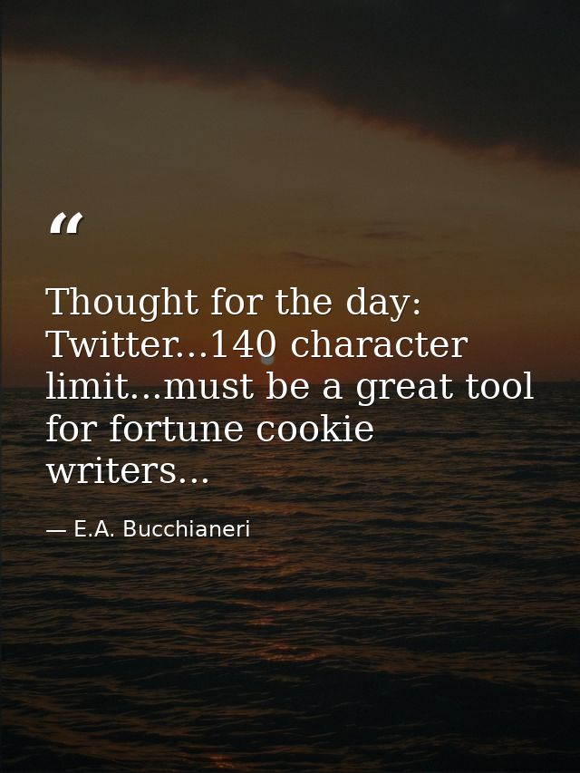 Thought for the day: Twitter...140 character limit...must be a great tool for fortune cookie writers... — E.A. Bucchianeri
