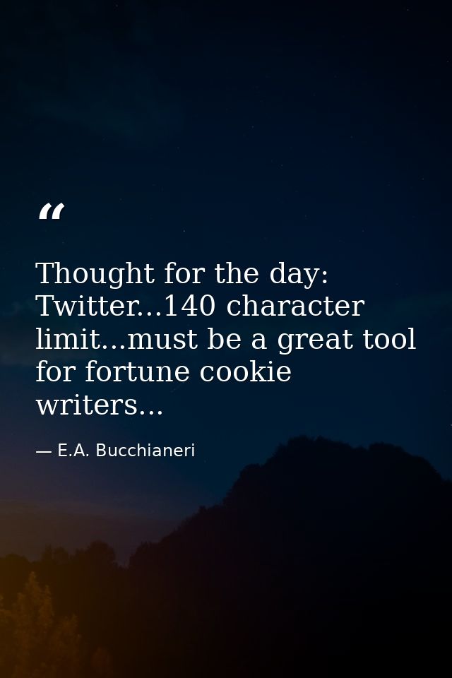 Thought for the day: Twitter...140 character limit...must be a great tool for fortune cookie writers... — E.A. Bucchianeri