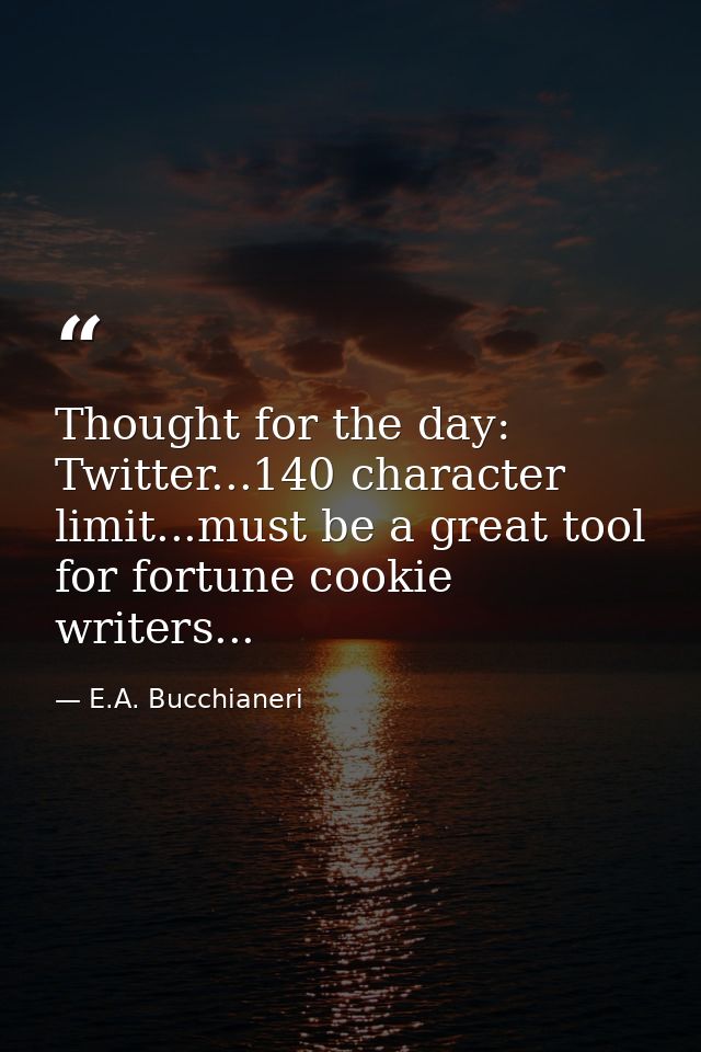Thought for the day: Twitter...140 character limit...must be a great tool for fortune cookie writers... — E.A. Bucchianeri