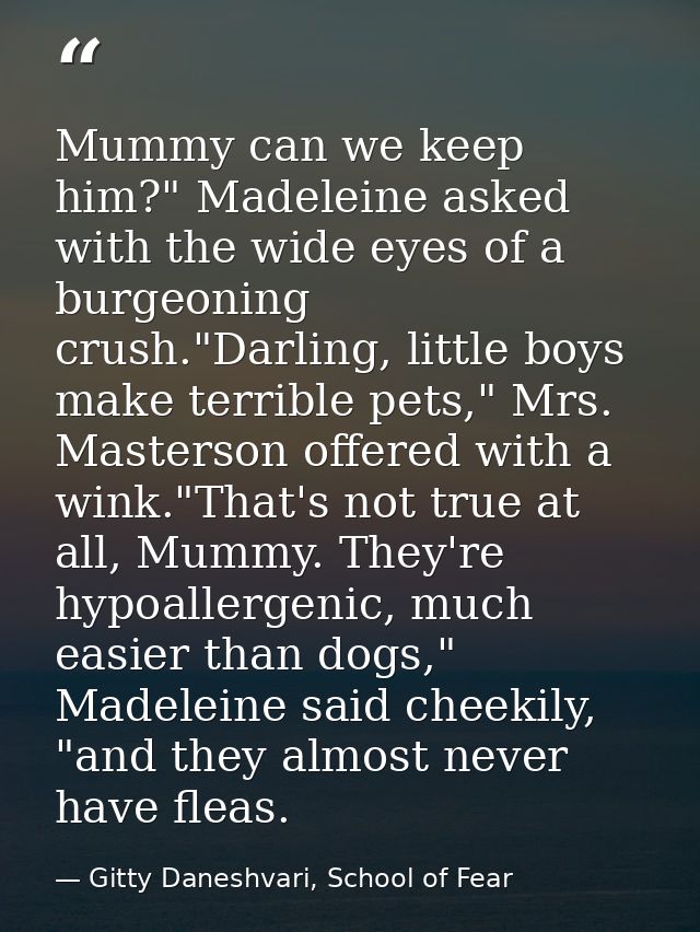 Mummy can we keep him?" Madeleine asked with the wide eyes of a burgeoning crush."Darling, little boys make terrible pet — Gitty Daneshvari, School of Fear