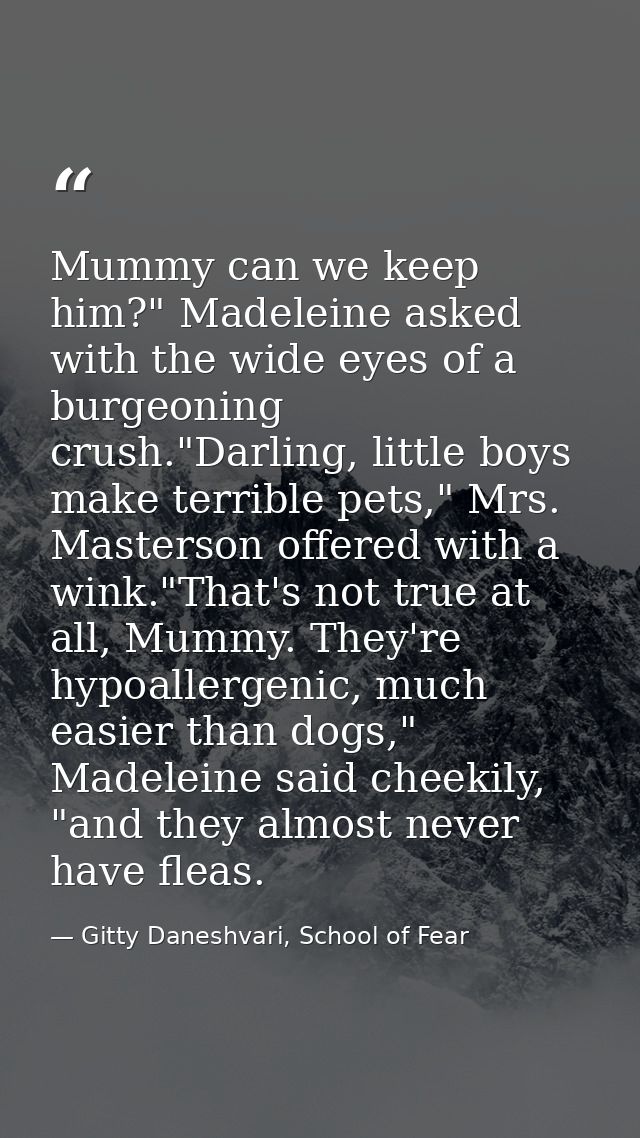 Mummy can we keep him?" Madeleine asked with the wide eyes of a burgeoning crush."Darling, little boys make terrible pet — Gitty Daneshvari, School of Fear