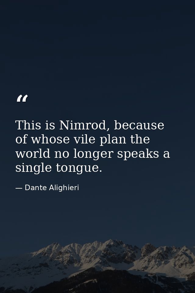 This is Nimrod, because of whose vile plan the world no longer speaks a single tongue. — Dante Alighieri