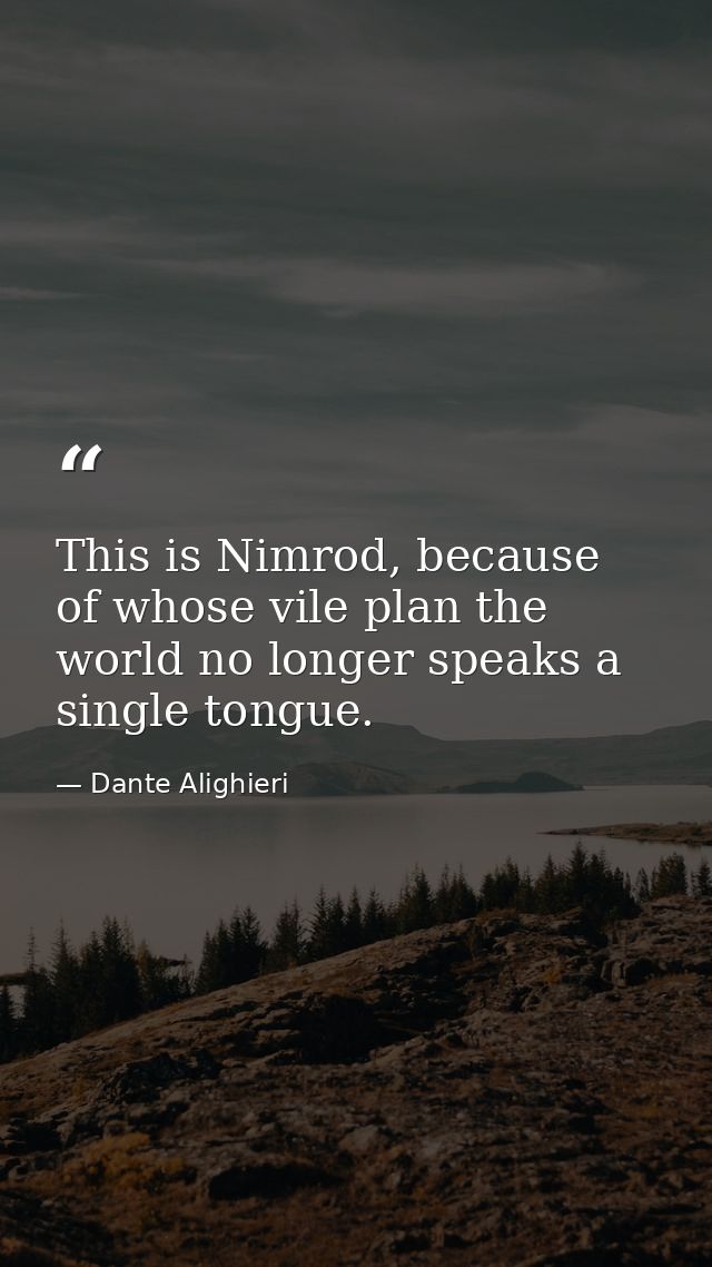 This is Nimrod, because of whose vile plan the world no longer speaks a single tongue. — Dante Alighieri
