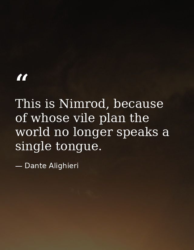 This is Nimrod, because of whose vile plan the world no longer speaks a single tongue. — Dante Alighieri