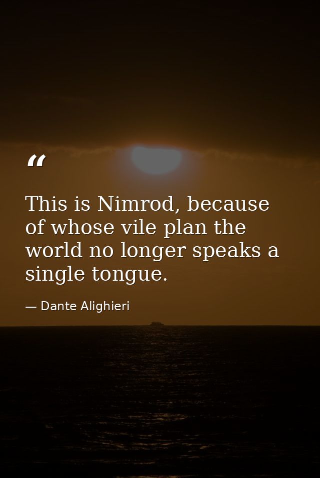 This is Nimrod, because of whose vile plan the world no longer speaks a single tongue. — Dante Alighieri