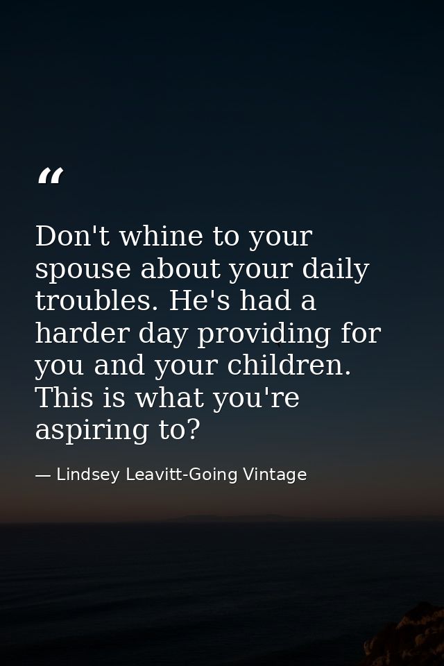 Don't whine to your spouse about your daily troubles. He's had a harder day providing for you and your children. This is — Lindsey Leavitt-Going Vintage