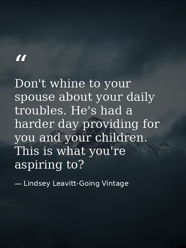 Don't whine to your spouse about your daily troubles. He's had a harder day providing for you and your children. This is — Lindsey Leavitt-Going Vintage