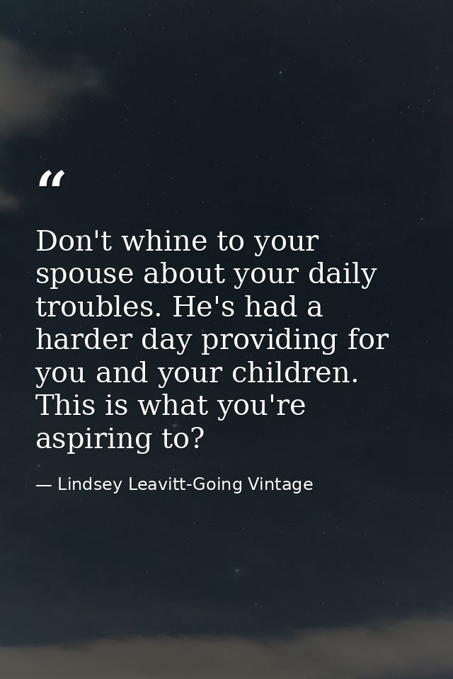 Don't whine to your spouse about your daily troubles. He's had a harder day providing for you and your children. This is — Lindsey Leavitt-Going Vintage