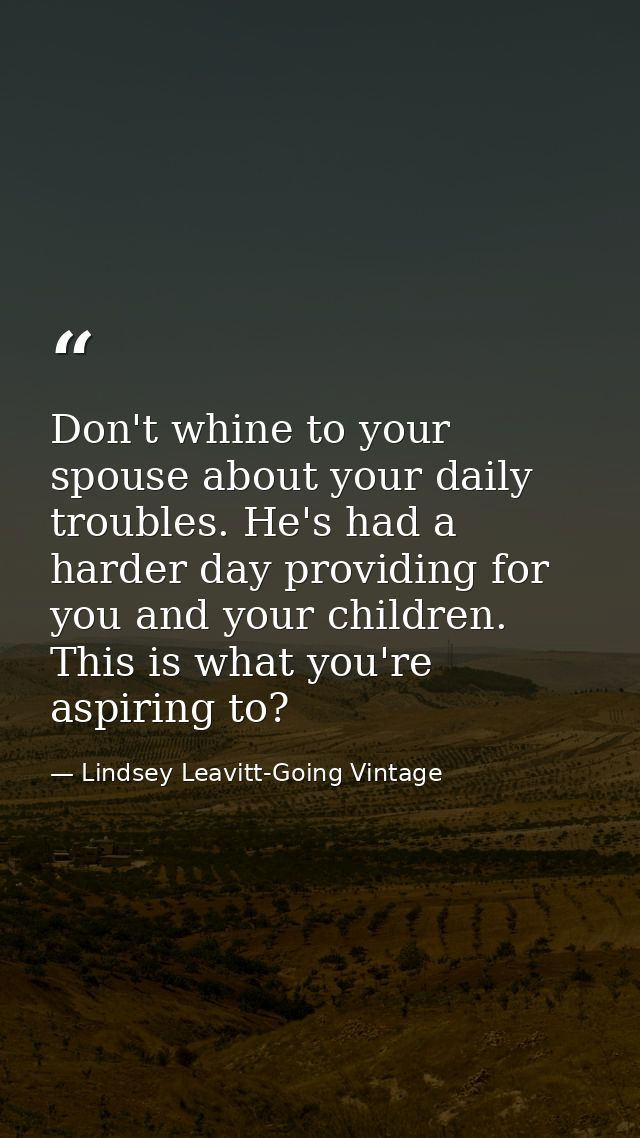 Don't whine to your spouse about your daily troubles. He's had a harder day providing for you and your children. This is — Lindsey Leavitt-Going Vintage