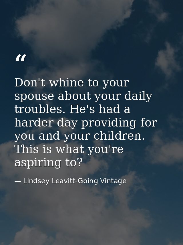 Don't whine to your spouse about your daily troubles. He's had a harder day providing for you and your children. This is — Lindsey Leavitt-Going Vintage