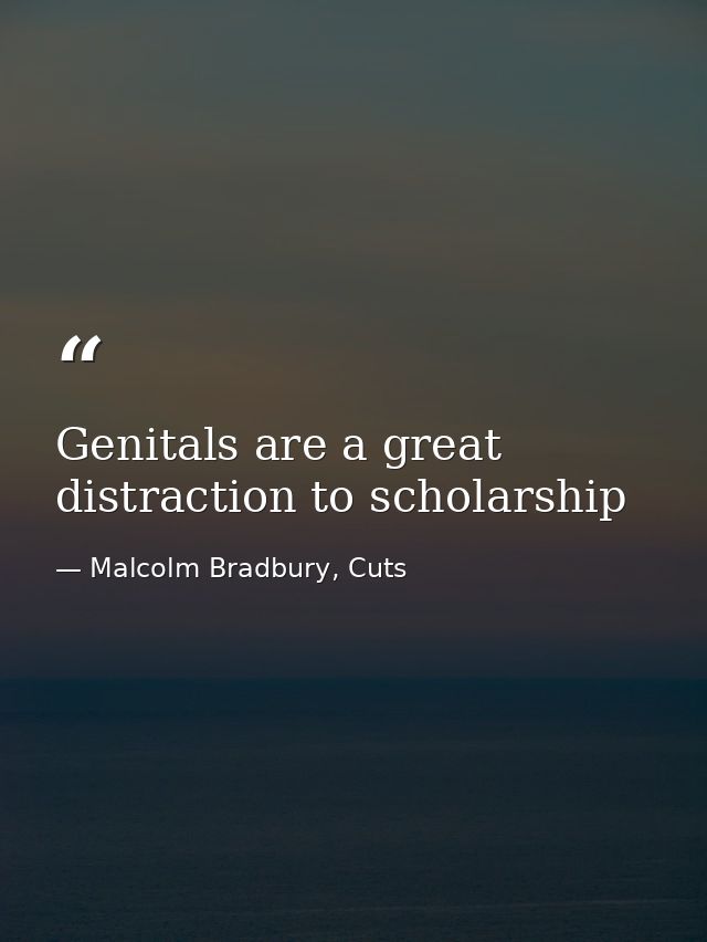 Genitals are a great distraction to scholarship — Malcolm Bradbury, Cuts