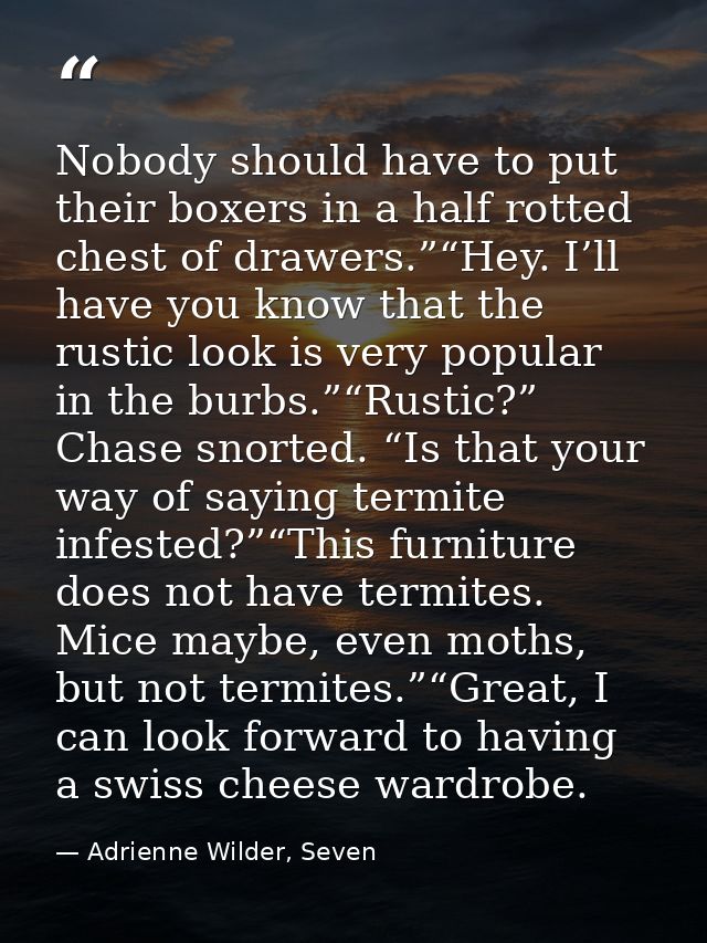 Nobody should have to put their boxers in a half rotted chest of drawers.”“Hey. I’ll have you know that the rustic look  — Adrienne Wilder, Seven