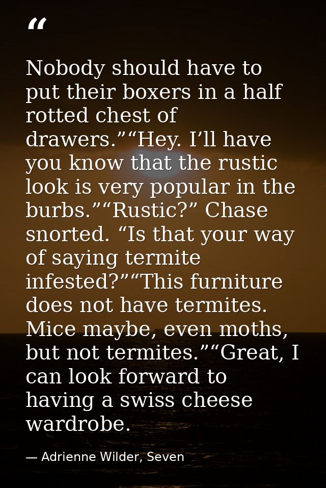 Nobody should have to put their boxers in a half rotted chest of drawers.”“Hey. I’ll have you know that the rustic look  — Adrienne Wilder, Seven