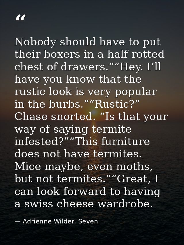 Nobody should have to put their boxers in a half rotted chest of drawers.”“Hey. I’ll have you know that the rustic look  — Adrienne Wilder, Seven