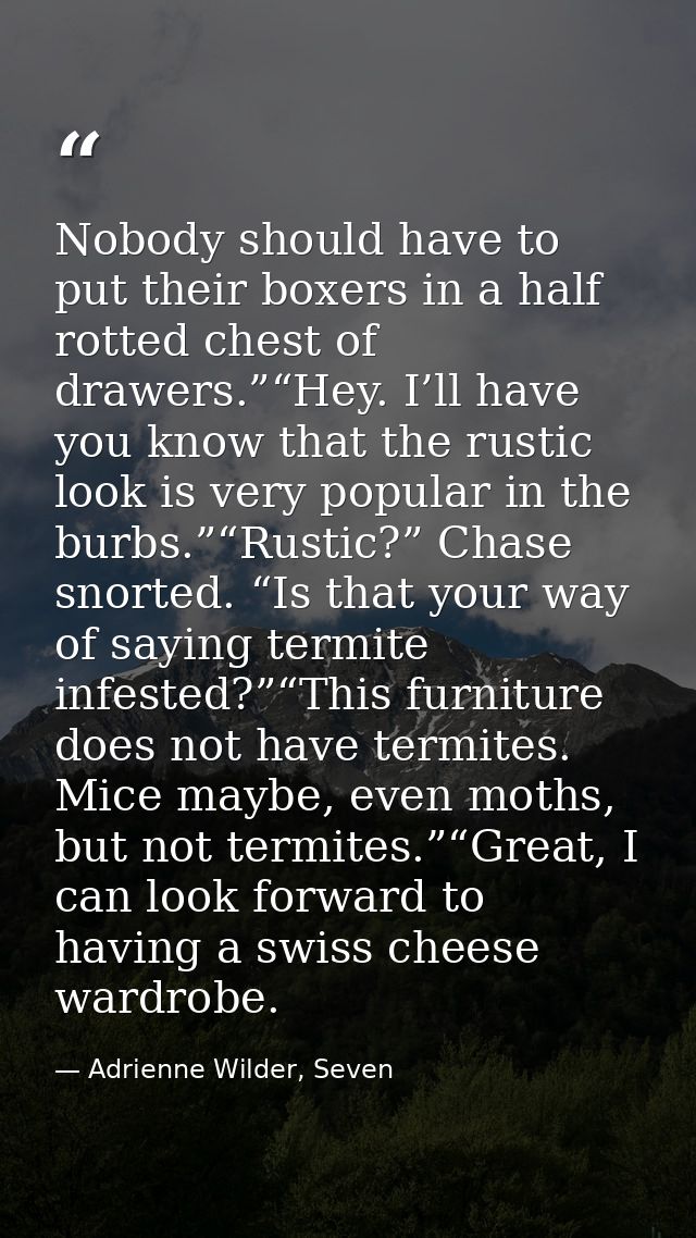 Nobody should have to put their boxers in a half rotted chest of drawers.”“Hey. I’ll have you know that the rustic look  — Adrienne Wilder, Seven