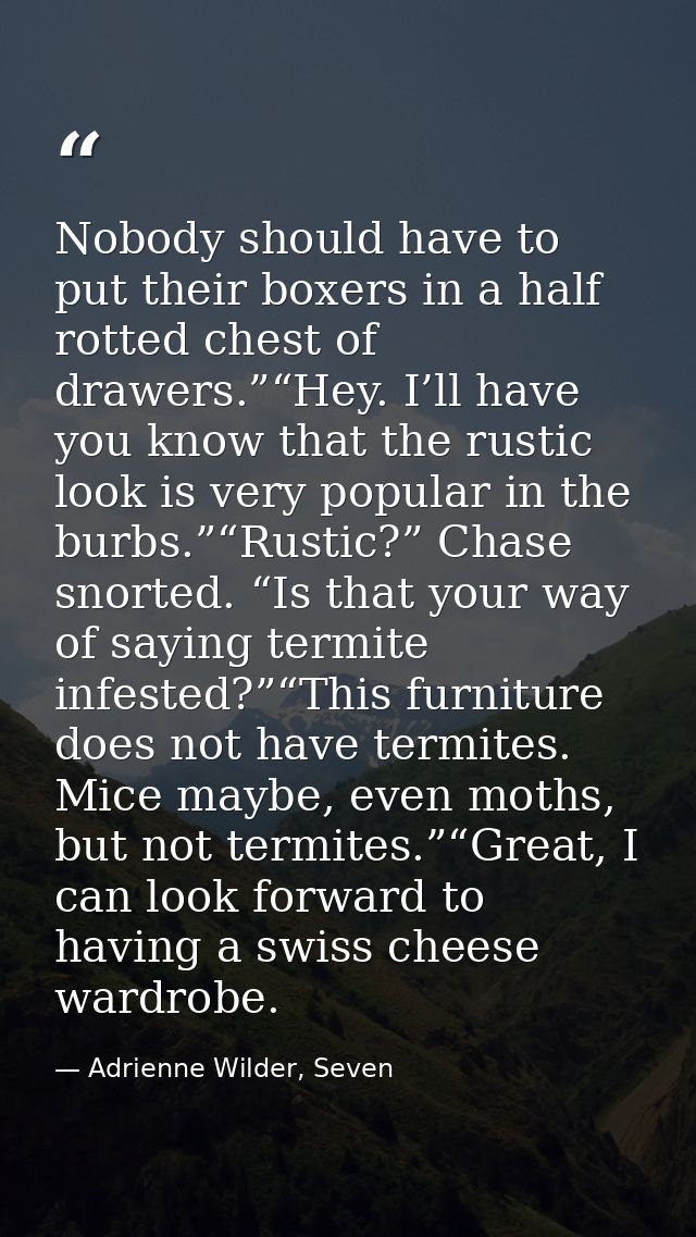 Nobody should have to put their boxers in a half rotted chest of drawers.”“Hey. I’ll have you know that the rustic look  — Adrienne Wilder, Seven