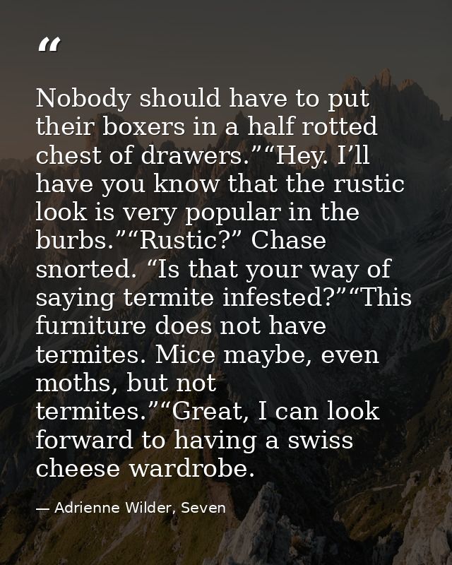 Nobody should have to put their boxers in a half rotted chest of drawers.”“Hey. I’ll have you know that the rustic look  — Adrienne Wilder, Seven