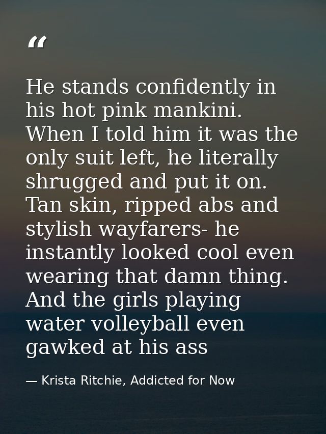 He stands confidently in his hot pink mankini. When I told him it was the only suit left, he literally shrugged and put  — Krista Ritchie, Addicted for Now
