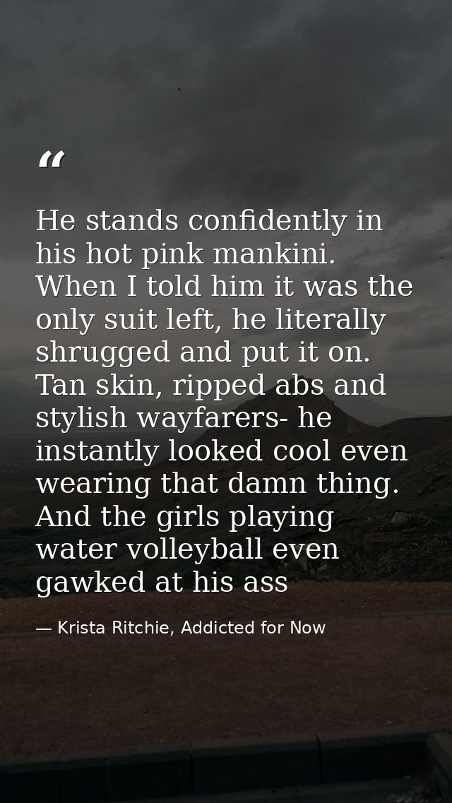 He stands confidently in his hot pink mankini. When I told him it was the only suit left, he literally shrugged and put  — Krista Ritchie, Addicted for Now