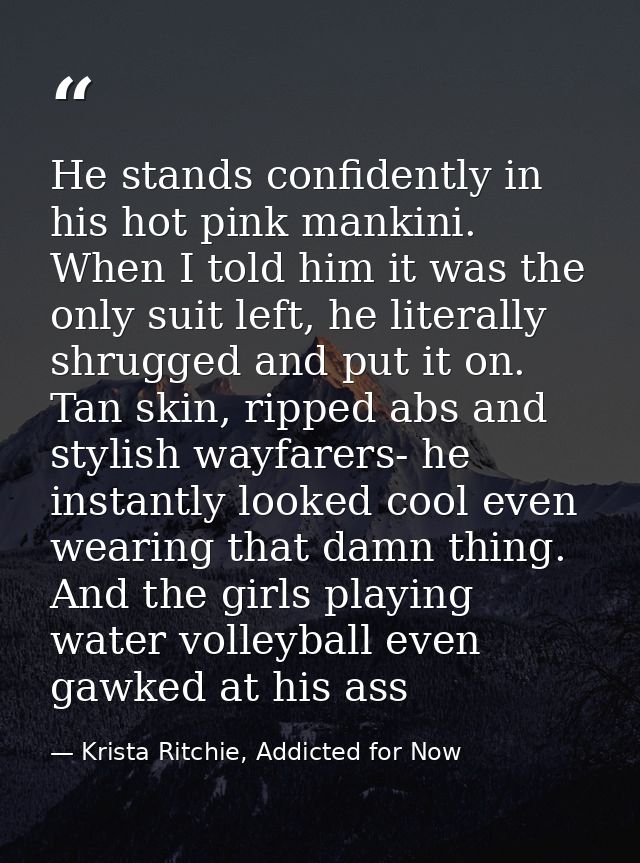 He stands confidently in his hot pink mankini. When I told him it was the only suit left, he literally shrugged and put  — Krista Ritchie, Addicted for Now
