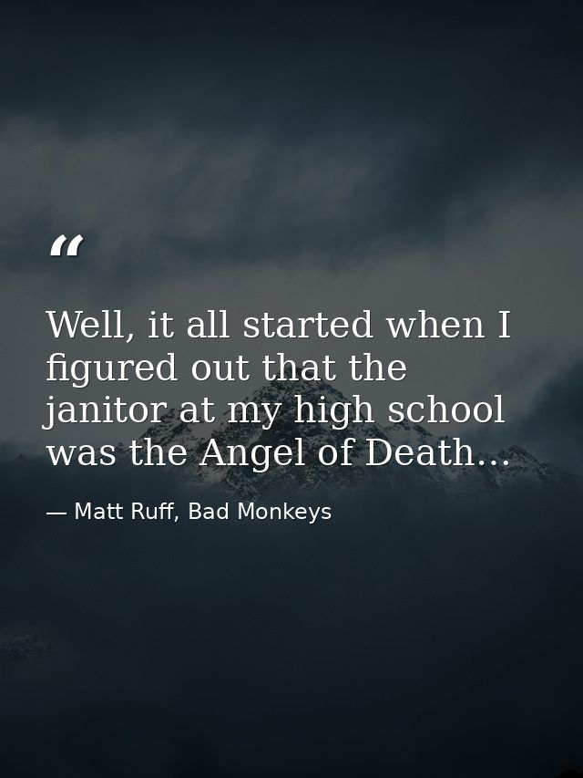 Well, it all started when I figured out that the janitor at my high school was the Angel of Death… — Matt Ruff, Bad Monkeys