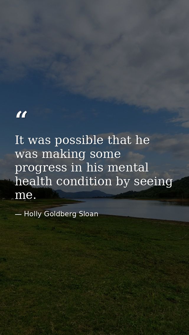 It was possible that he was making some progress in his mental health condition by seeing me. — Holly Goldberg Sloan