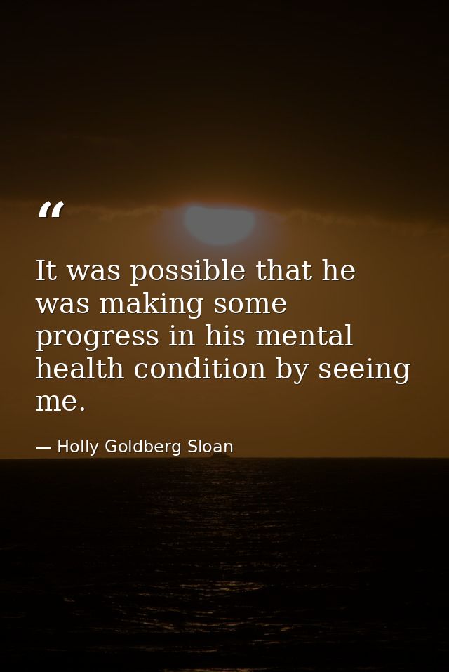 It was possible that he was making some progress in his mental health condition by seeing me. — Holly Goldberg Sloan