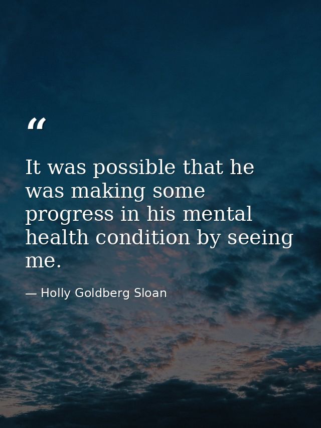 It was possible that he was making some progress in his mental health condition by seeing me. — Holly Goldberg Sloan