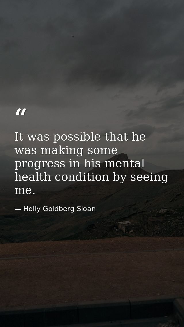 It was possible that he was making some progress in his mental health condition by seeing me. — Holly Goldberg Sloan