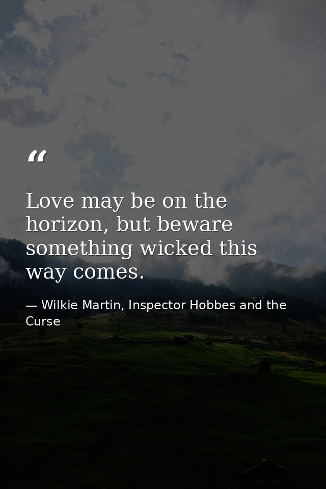 Love may be on the horizon, but beware something wicked this way comes. — Wilkie Martin, Inspector Hobbes and the Curse