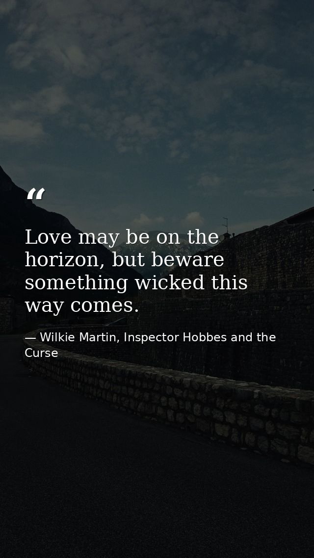 Love may be on the horizon, but beware something wicked this way comes. — Wilkie Martin, Inspector Hobbes and the Curse