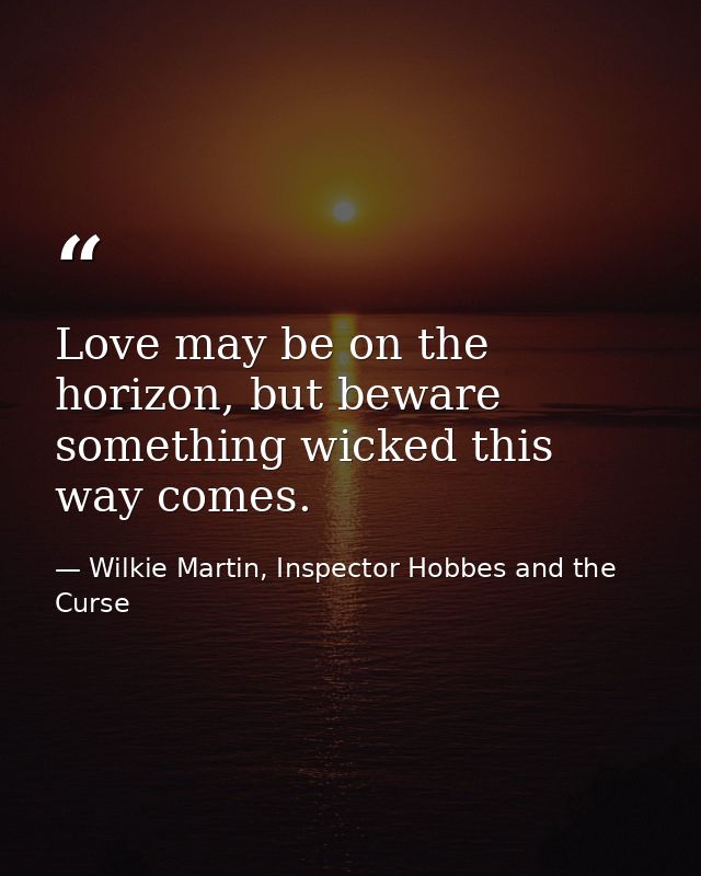Love may be on the horizon, but beware something wicked this way comes. — Wilkie Martin, Inspector Hobbes and the Curse