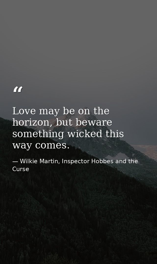 Love may be on the horizon, but beware something wicked this way comes. — Wilkie Martin, Inspector Hobbes and the Curse