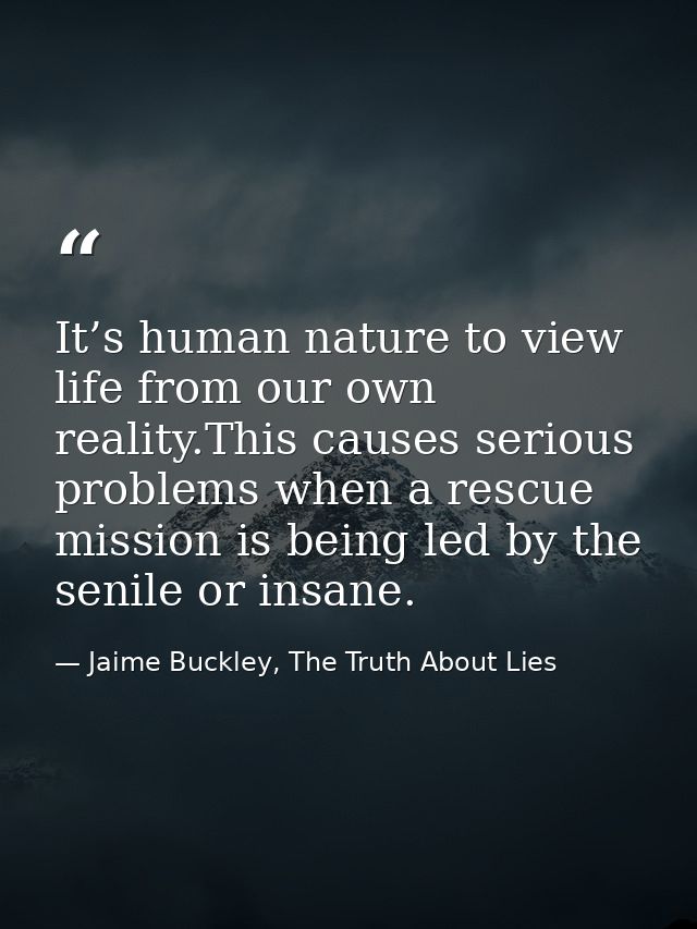 It’s human nature to view life from our own reality.This causes serious problems when a rescue mission is being led by t — Jaime Buckley, The Truth About Lies
