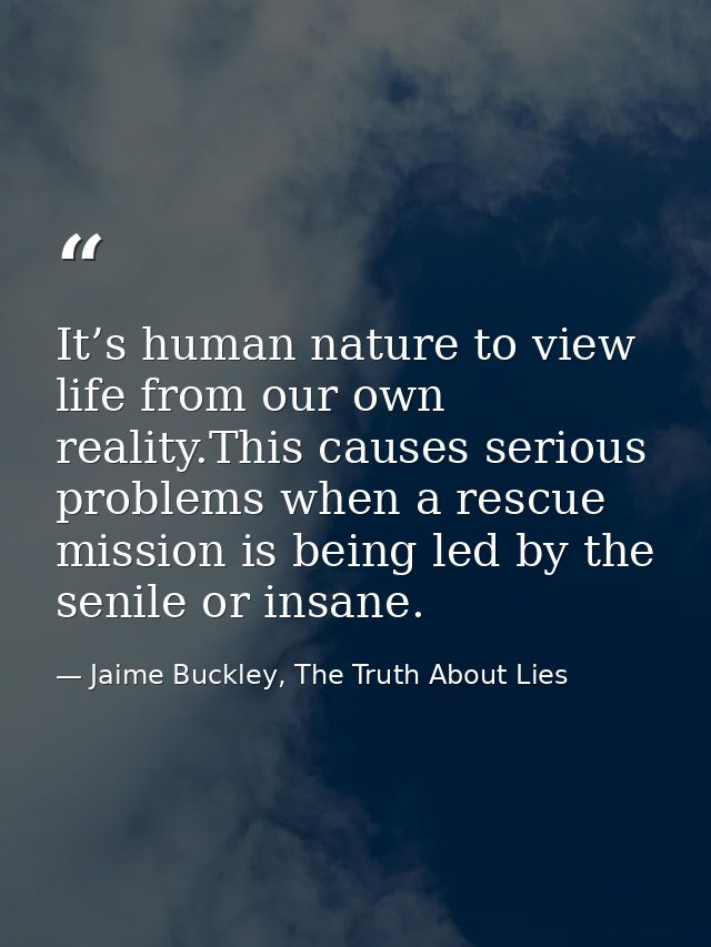 It’s human nature to view life from our own reality.This causes serious problems when a rescue mission is being led by t — Jaime Buckley, The Truth About Lies