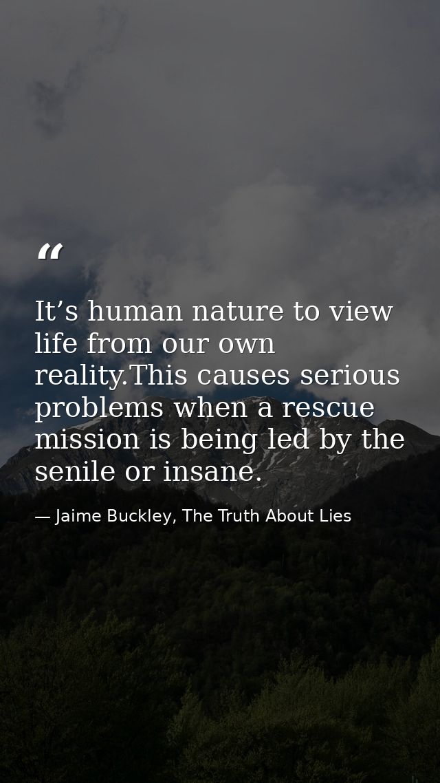 It’s human nature to view life from our own reality.This causes serious problems when a rescue mission is being led by t — Jaime Buckley, The Truth About Lies